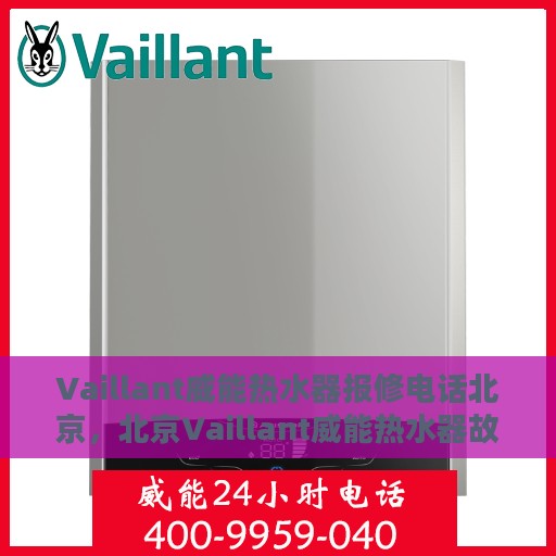 Vaillant威能热水器报修电话北京，北京Vaillant威能热水器故障维修服务热线及报修电话