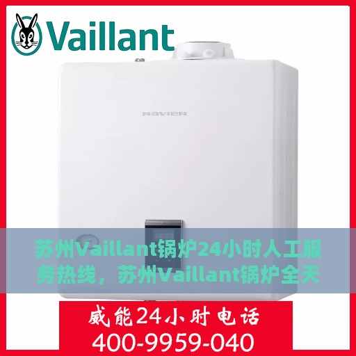 苏州Vaillant锅炉24小时人工服务热线，苏州Vaillant锅炉全天候人工服务热线，专业快速响应您的需求！