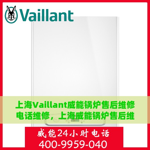 上海Vaillant威能锅炉售后维修电话维修，上海威能锅炉售后维修电话及专业维修服务