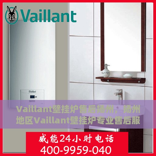 Vaillant壁挂炉售后扬州，扬州地区Vaillant壁挂炉专业售后服务保障
