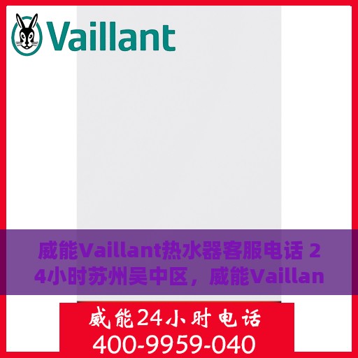 威能Vaillant热水器客服电话 24小时苏州吴中区，威能Vaillant热水器苏州吴中区24小时客服热线