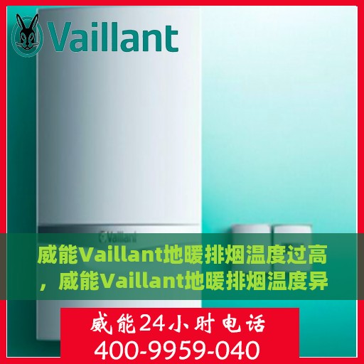 威能Vaillant地暖排烟温度过高，威能Vaillant地暖排烟温度异常升高问题解析