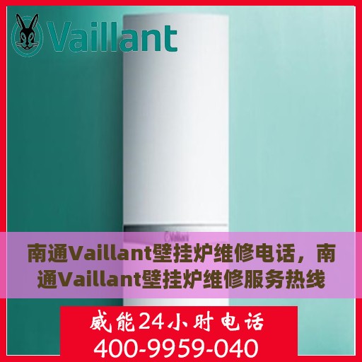 南通Vaillant壁挂炉维修电话，南通Vaillant壁挂炉维修服务热线