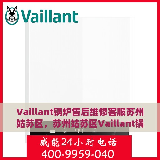 Vaillant锅炉售后维修客服苏州姑苏区，苏州姑苏区Vaillant锅炉专业售后维修服务团队