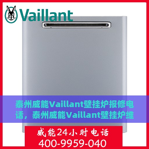 泰州威能Vaillant壁挂炉报修电话，泰州威能Vaillant壁挂炉维修服务热线及报修指南