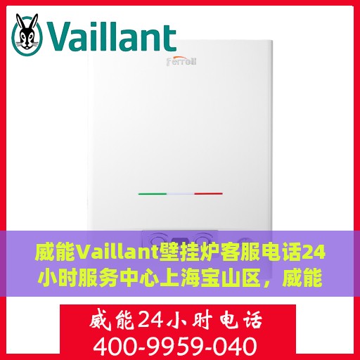 威能Vaillant壁挂炉客服电话24小时服务中心上海宝山区，威能壁挂炉上海宝山客服热线24小时服务中心