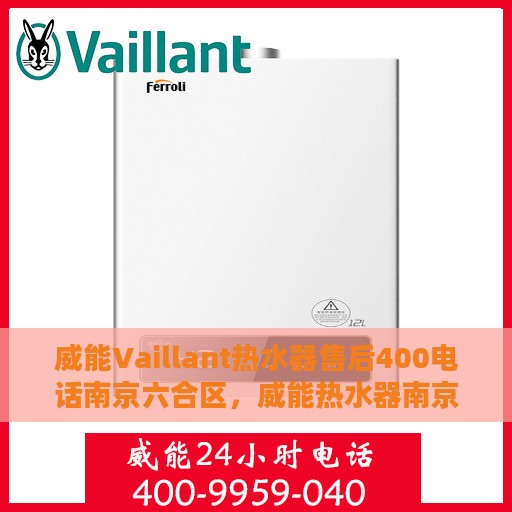 威能Vaillant热水器售后400电话南京六合区，威能热水器南京六合区售后400电话专业服务与解决方案