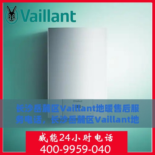 长沙岳麓区Vaillant地暖售后服务电话，长沙岳麓区Vaillant地暖售后服务热线查询