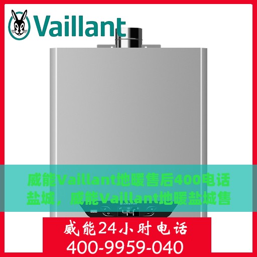 威能Vaillant地暖售后400电话盐城，威能Vaillant地暖盐城售后热线400专业电话服务支持