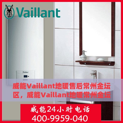 威能Vaillant地暖售后常州金坛区，威能Vaillant地暖常州金坛区售后服务解析