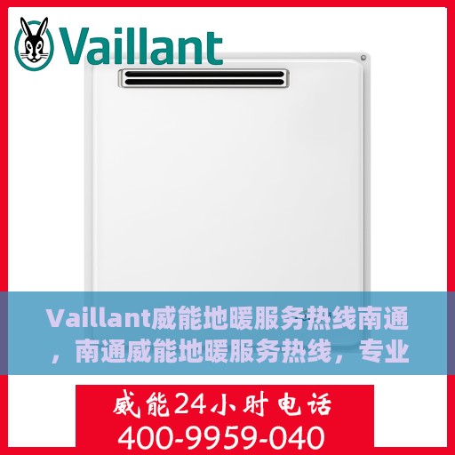 Vaillant威能地暖服务热线南通，南通威能地暖服务热线，专业解决您的地暖问题