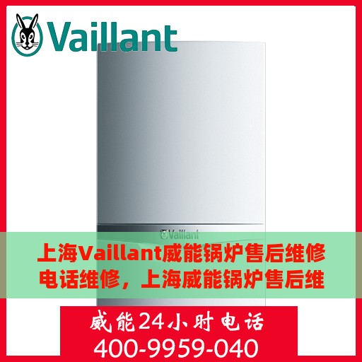 上海Vaillant威能锅炉售后维修电话维修，上海威能锅炉售后维修电话及专业维修服务