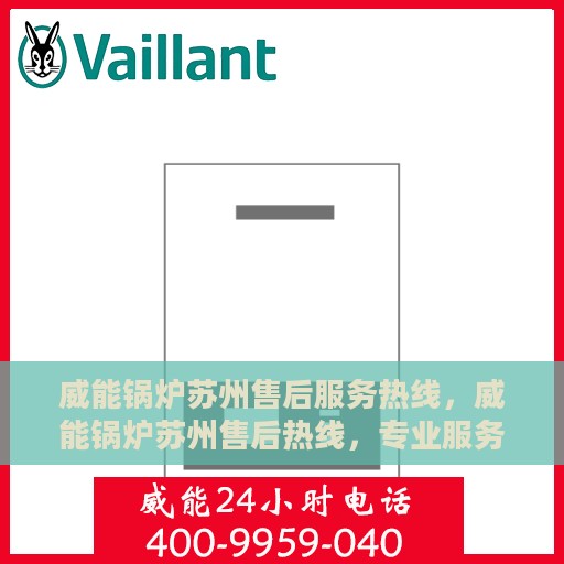 威能锅炉苏州售后服务热线，威能锅炉苏州售后热线，专业服务，贴心关怀