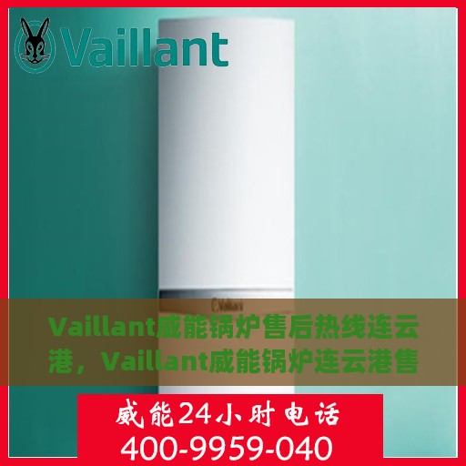 Vaillant威能锅炉售后热线连云港，Vaillant威能锅炉连云港售后热线专业服务，让您无后顾之忧