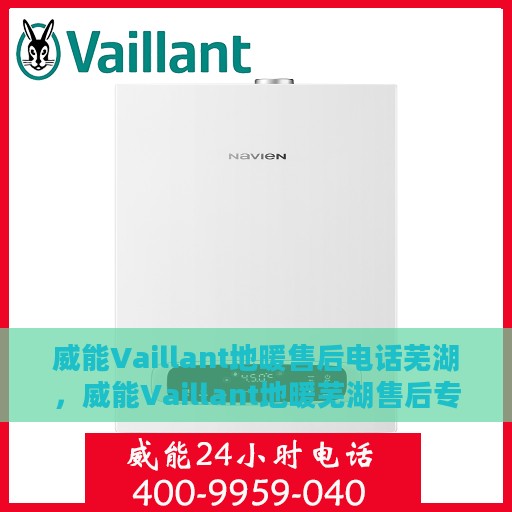 威能Vaillant地暖售后电话芜湖，威能Vaillant地暖芜湖售后专线