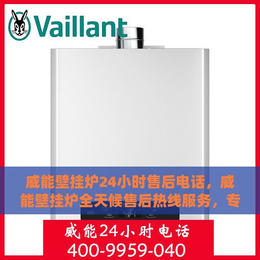 威能壁挂炉24小时售后电话，威能壁挂炉全天候售后热线服务，专业解答与快速响应