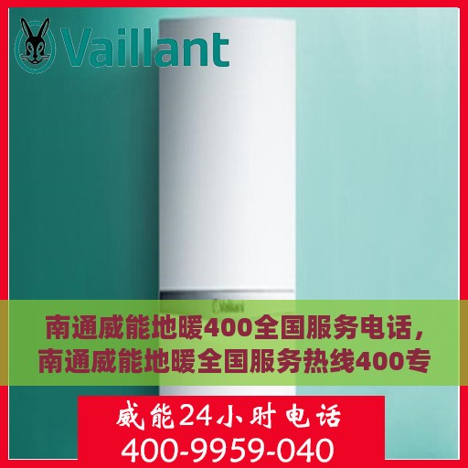 南通威能地暖400全国服务电话，南通威能地暖全国服务热线400专业售后维修团队，一站式服务保障！