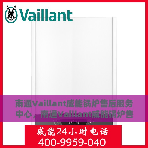 南通Vaillant威能锅炉售后服务中心，南通Vaillant威能锅炉售后服务中心，专业维修与优质服务并重