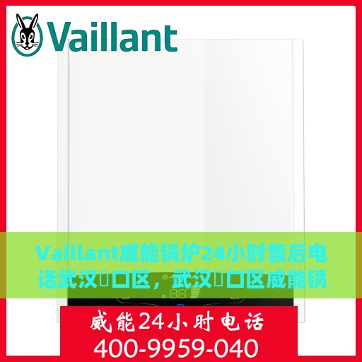 Vaillant威能锅炉24小时售后电话武汉硚口区，武汉硚口区威能锅炉全天候售后电话服务支持