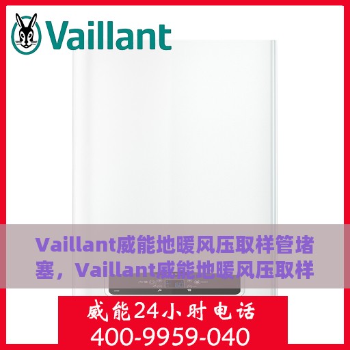 Vaillant威能地暖风压取样管堵塞，Vaillant威能地暖风压取样管堵塞问题解析与处理方案