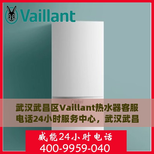 武汉武昌区Vaillant热水器客服电话24小时服务中心，武汉武昌区Vaillant热水器全天候客服热线与服务中心