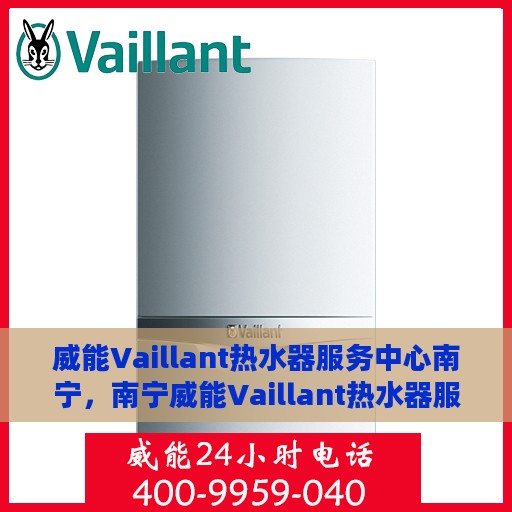 威能Vaillant热水器服务中心南宁，南宁威能Vaillant热水器服务中心，专业维修与保养一站式解决