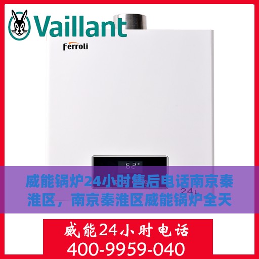 威能锅炉24小时售后电话南京秦淮区，南京秦淮区威能锅炉全天候售后电话支持专线