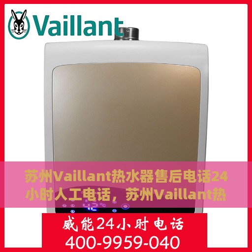 苏州Vaillant热水器售后电话24小时人工电话，苏州Vaillant热水器全天候售后热线，专业人工服务保障维修