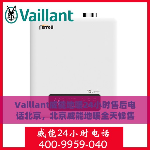Vaillant威能地暖24小时售后电话北京，北京威能地暖全天候售后服务热线及电话解析
