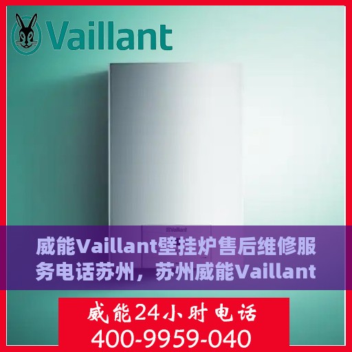 威能Vaillant壁挂炉售后维修服务电话苏州，苏州威能Vaillant壁挂炉售后维修服务热线及专业维修团队