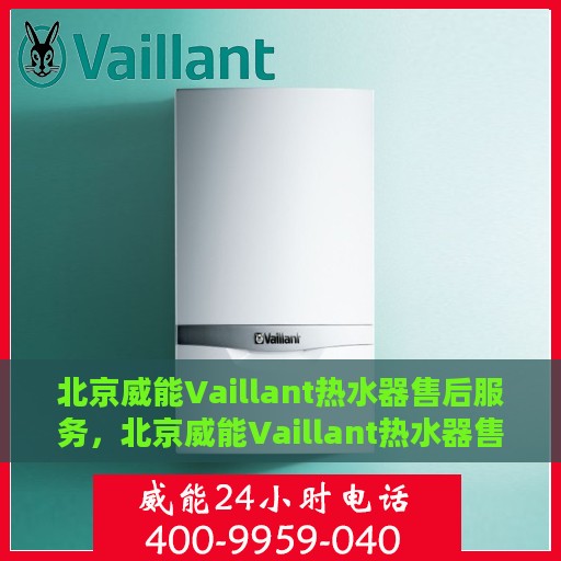 北京威能Vaillant热水器售后服务，北京威能Vaillant热水器售后服务详解