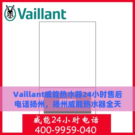Vaillant威能热水器24小时售后电话扬州，扬州威能热水器全天候售后热线服务支持