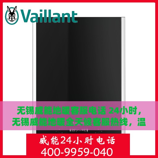 无锡威能地暖客服电话 24小时，无锡威能地暖全天候客服热线，温暖连接您的每一个需求