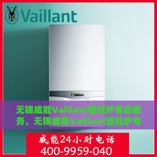 无锡威能Vaillant壁挂炉售后服务，无锡威能Vaillant壁挂炉专业售后服务团队，贴心保障您的温暖生活