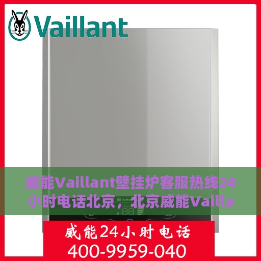 威能Vaillant壁挂炉客服热线24小时电话北京，北京威能Vaillant壁挂炉全天候客服热线电话