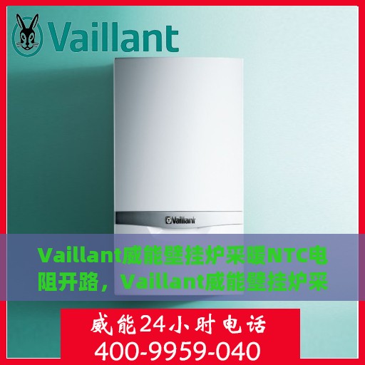Vaillant威能壁挂炉采暖NTC电阻开路，Vaillant威能壁挂炉采暖NTC电阻开路故障解析与解决方案