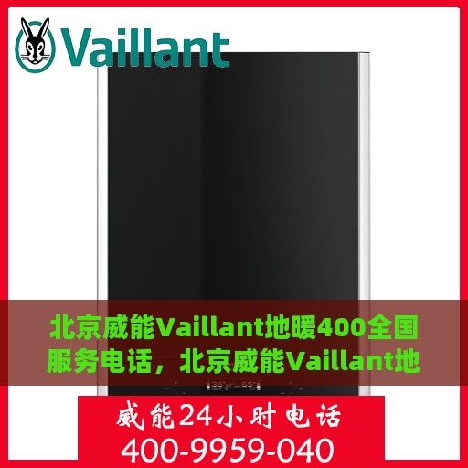 北京威能Vaillant地暖400全国服务电话，北京威能Vaillant地暖全国服务热线400电话，专业维修安装，温暖您的冬季生活