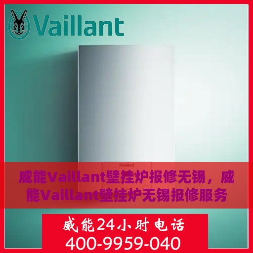 威能Vaillant壁挂炉报修无锡，威能Vaillant壁挂炉无锡报修服务详解