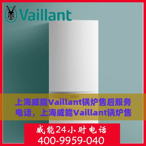 上海威能Vaillant锅炉售后服务电话，上海威能Vaillant锅炉售后服务热线电话公布