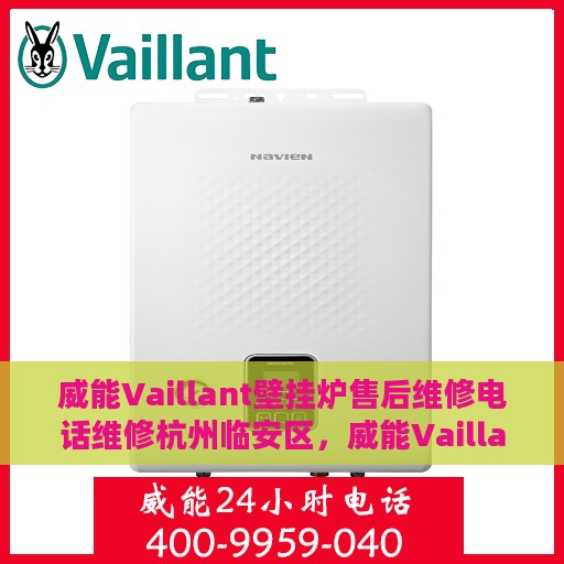 威能Vaillant壁挂炉售后维修电话维修杭州临安区，威能Vaillant壁挂炉杭州临安区售后维修电话及专业维修服务