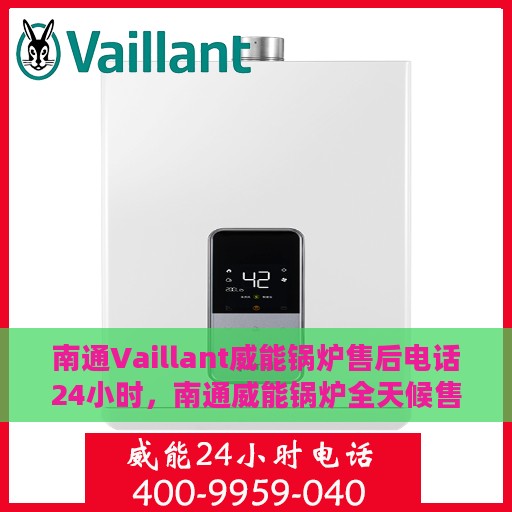 南通Vaillant威能锅炉售后电话24小时，南通威能锅炉全天候售后电话服务支持
