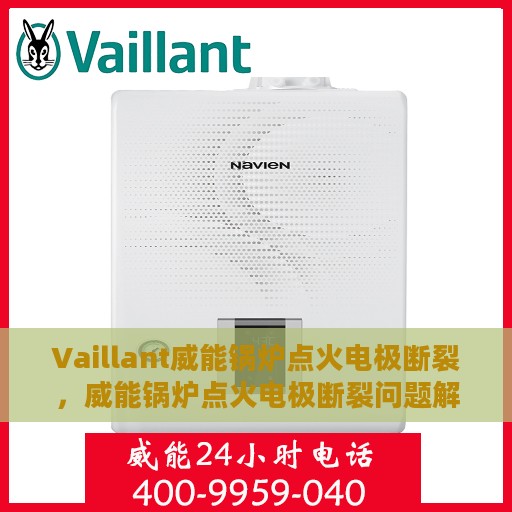 Vaillant威能锅炉点火电极断裂，威能锅炉点火电极断裂问题解析