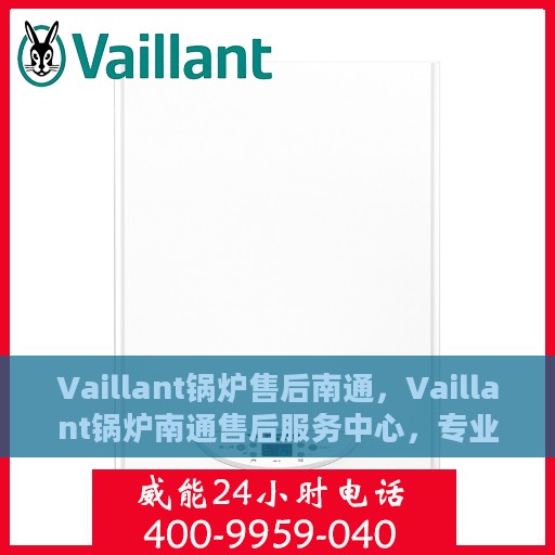 Vaillant锅炉售后南通，Vaillant锅炉南通售后服务中心，专业维修与保养一站式解决方案