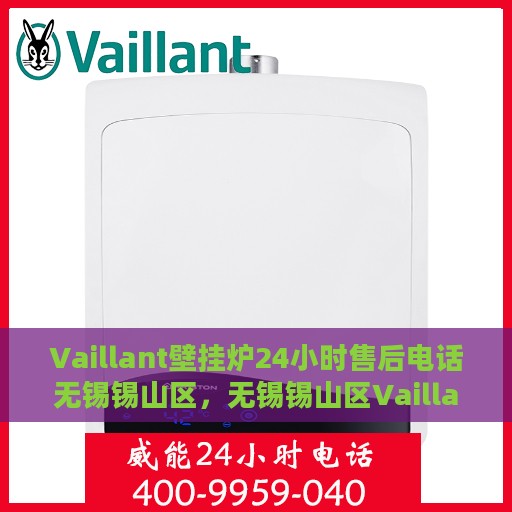 Vaillant壁挂炉24小时售后电话无锡锡山区，无锡锡山区Vaillant壁挂炉全天候售后电话及专业服务
