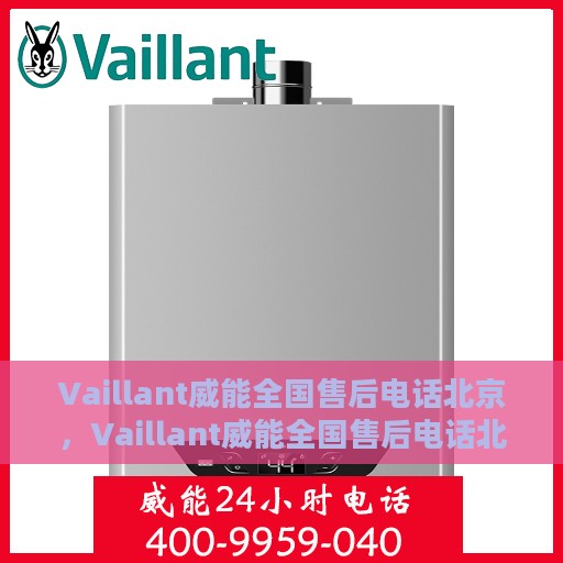 Vaillant威能全国售后电话北京，Vaillant威能全国售后电话北京服务热线及维修指南