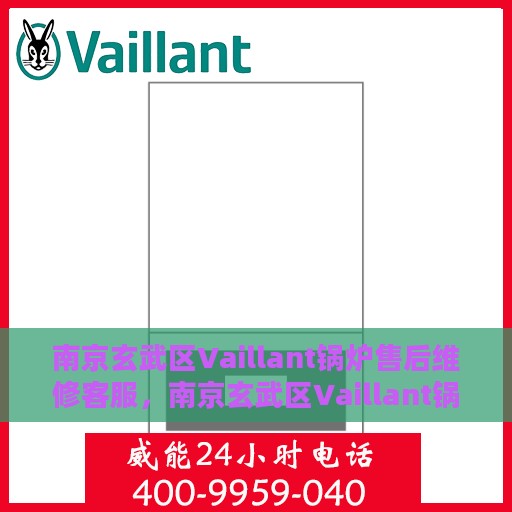 南京玄武区Vaillant锅炉售后维修客服，南京玄武区Vaillant锅炉专业售后维修客服团队服务热线