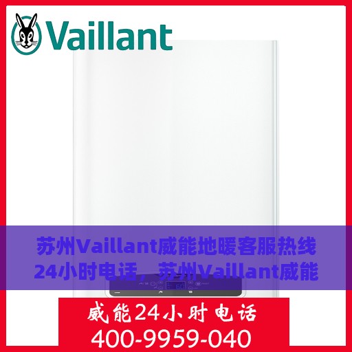 苏州Vaillant威能地暖客服热线24小时电话，苏州Vaillant威能地暖全天候客服热线电话