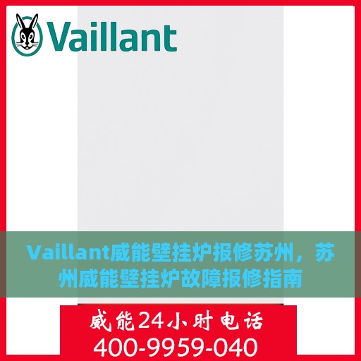 Vaillant威能壁挂炉报修苏州，苏州威能壁挂炉故障报修指南