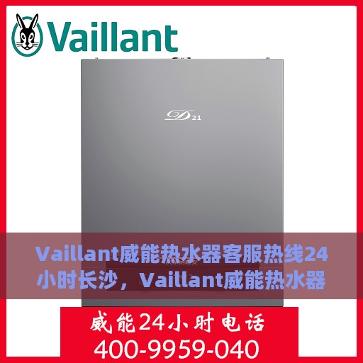 Vaillant威能热水器客服热线24小时长沙，Vaillant威能热水器长沙24小时客服热线全面服务