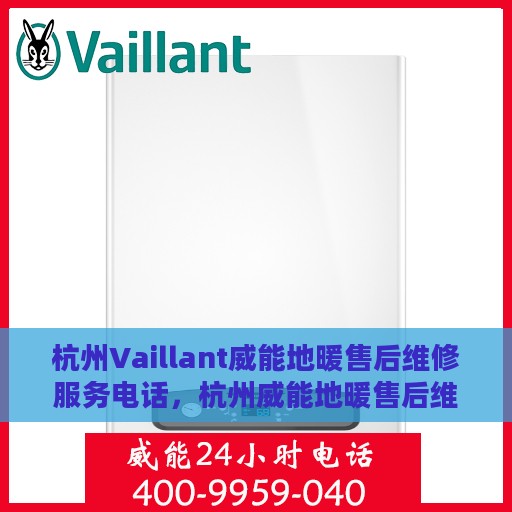 杭州Vaillant威能地暖售后维修服务电话，杭州威能地暖售后维修服务热线及电话详解